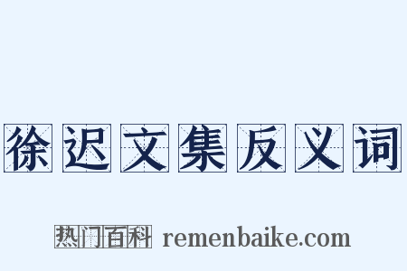 徐迟文集反义词是什么意思的图片